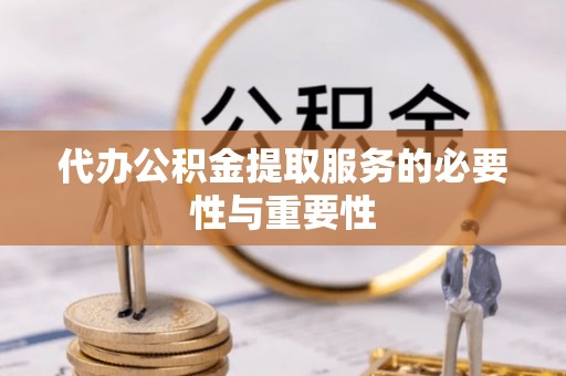甘井子代办公积金提取服务的必要性与重要性