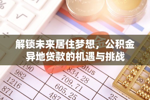 甘井子解锁未来居住梦想，公积金异地贷款的机遇与挑战