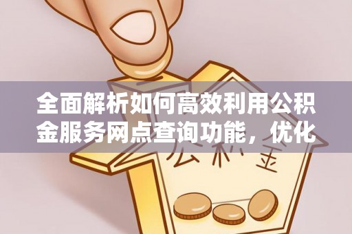甘井子全面解析如何高效利用公积金服务网点查询功能，优化生活理财规划