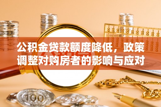甘井子公积金贷款额度降低，政策调整对购房者的影响与应对策略