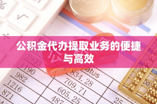 甘井子公积金代办提取业务的便捷与高效