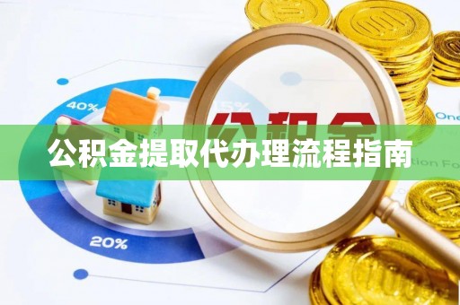 甘井子公积金提取代办理流程指南