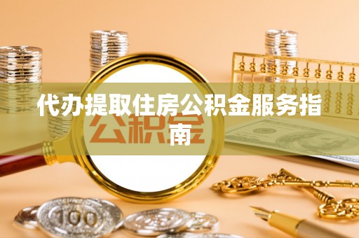 甘井子代办提取住房公积金服务指南