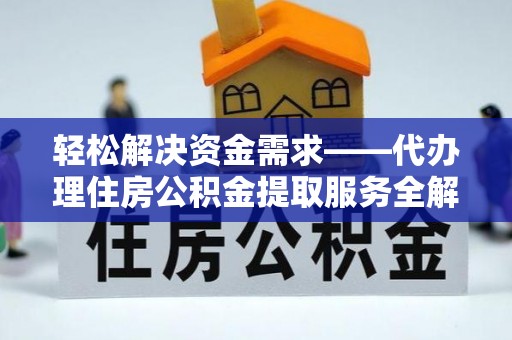 甘井子轻松解决资金需求——代办理住房公积金提取服务全解析