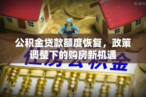 甘井子公积金贷款额度恢复，政策调整下的购房新机遇
