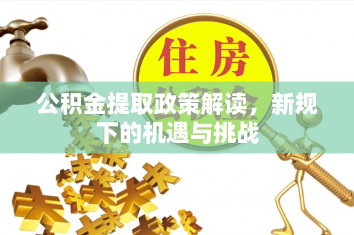 甘井子公积金提取政策解读，新规下的机遇与挑战