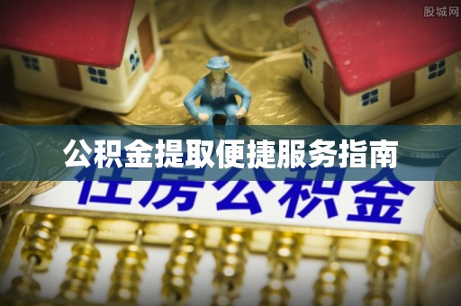甘井子公积金提取便捷服务指南