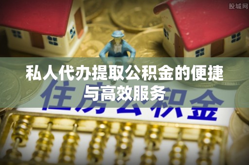 甘井子私人代办提取公积金的便捷与高效服务