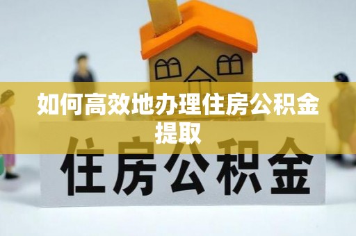 甘井子如何高效地办理住房公积金提取