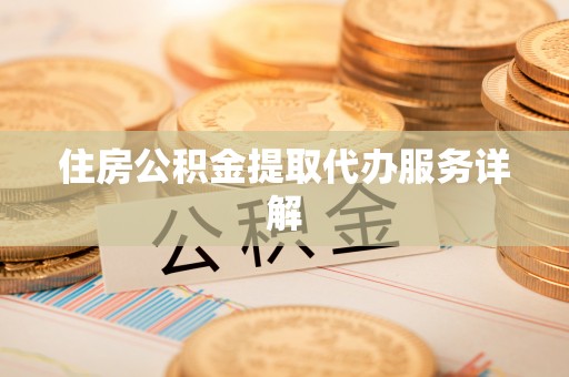 甘井子住房公积金提取代办服务详解