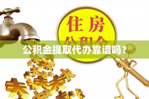 甘井子公积金提取代办靠谱吗？