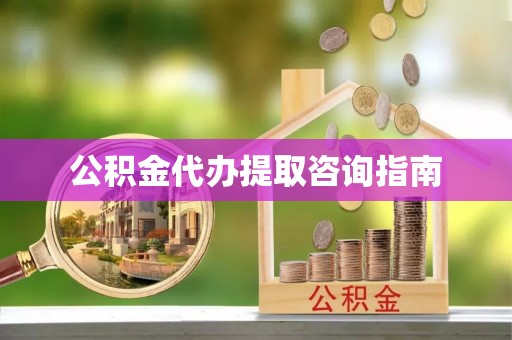 甘井子公积金代办提取咨询指南