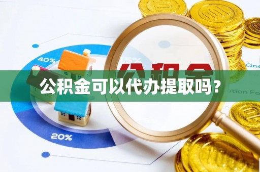 甘井子公积金可以代办提取吗？