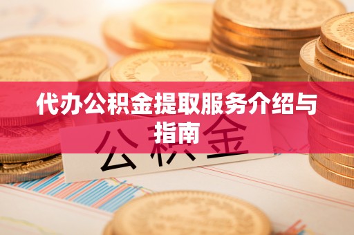 甘井子代办公积金提取服务介绍与指南