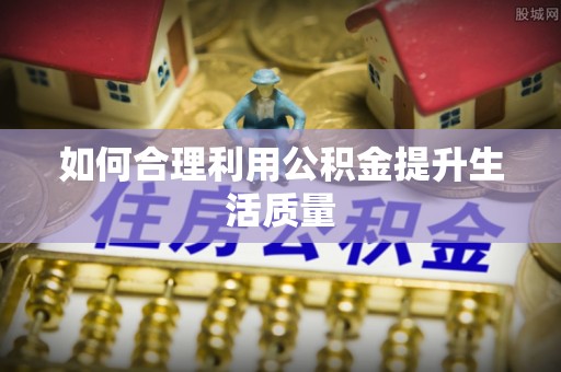 甘井子如何合理利用公积金提升生活质量