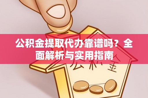 甘井子公积金提取代办靠谱吗？全面解析与实用指南