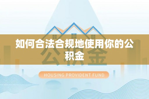 甘井子如何合法合规地使用你的公积金