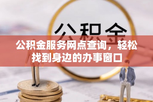 甘井子公积金服务网点查询，轻松找到身边的办事窗口